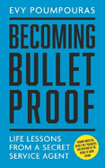 Becoming Bulletproof: Life Lessons from a Secret Service Agent