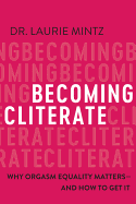 Becoming Cliterate: Why Orgasm Equality Matters--And How to Get It