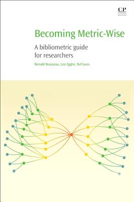 Becoming Metric-Wise: A Bibliometric Guide for Researchers - Rousseau, Ronald, and Egghe, Leo, and Guns, Raf