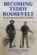 Becoming Teddy Roosevelt: How a Maine Guide Inspired America's 26th President
