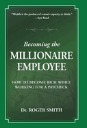Becoming the Millionaire Employee: How to Become Rich While Working for a Paycheck