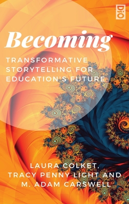 Becoming: Transformative Storytelling for Education's Future - Colket, Laura (Editor), and Light, Tracy Penny (Editor), and Carswell, Adam (Editor)