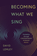 Becoming What We Sing: Formation Through Contemporary Worship Music