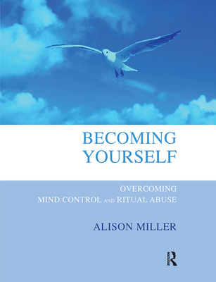 Becoming Yourself: Overcoming Mind Control and Ritual Abuse - Miller, Alison