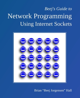 Beej's Guide to Network Programming: Using Internet Sockets - Hall, Brian Beej Jorgensen