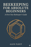 Beekeeping for Absolute Beginners: A First-Year Beekeeper's Guide