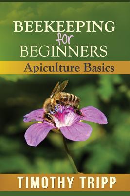 Beekeeping For Beginners: Apiculture Basics - Tripp, Timothy