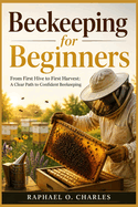 Beekeeping for Beginners: From First Hive to First Harvest: A Clear Path to Confident Beekeeping