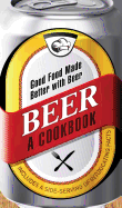 Beer - A Cookbook: Good Food Made Better with Beer