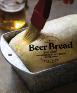 Beer Bread: Brew-Infused Breads, Rolls, Biscuits, Muffins, and More