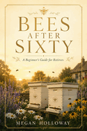 Bees After Sixty: A Beginner's Guide for Retirees