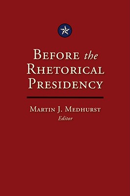 Before the Rhetorical Presidency: Volume 19 - Medhurst, Martin J (Editor)