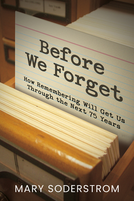 Before We Forget: How Remembering Will Get Us Through the Next 75 Years - Soderstrom, Mary