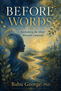 Before Words: Reclaiming the Mind Beneath Language