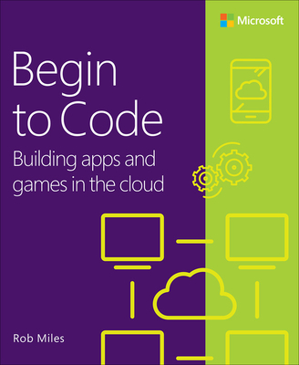 Begin to Code: Building Apps and Games in the Cloud - Miles, Rob