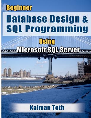 Beginner Database Design & SQL Programming Using Microsoft SQL Server - Toth, Kalman