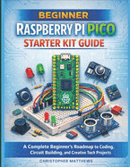 Beginner Raspberry Pi Pico Starter Kit Guide: A Complete Beginner's Roadmap to Coding, Circuit Building, and Creative Tech Projects