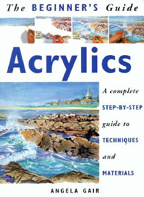 Beginner's Guide: Acrylics - Gair, Angela