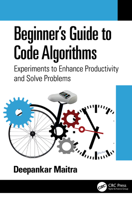Beginner's Guide to Code Algorithms: Experiments to Enhance Productivity and Solve Problems - Maitra, Deepankar