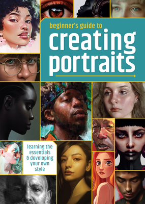 Beginner's Guide to Creating Portraits: Learning the essentials & developing your own style - 3dtotal Publishing (Editor), and Forster, Steve