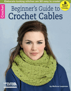Beginner's Guide to Crochet Cables: Elaborate-Looking Stitches Are So Easy to Create!; Bonus! Online Tutorials!