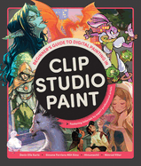 Beginner's Guide to Digital Painting in Clip Studio Paint: Featuring tutorials by expert professional artists