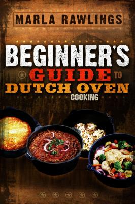 Beginners Guide to Dutch Oven Cooking: * - Rawlings, Marla
