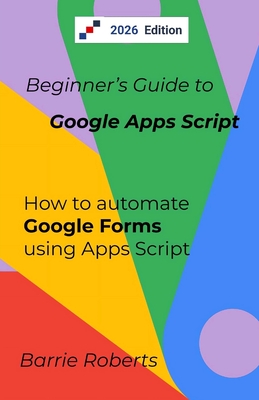 Beginner's Guide to Google Apps Script 2 - Forms - Roberts, Barrie