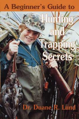 Beginner's Guide to Hunting & Trapping - Lund, Duane R, Dr.