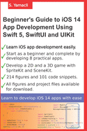 Beginner's Guide to iOS 14 App Development Using Swift 5, SwiftUI and UIKit: Develop 8 Practical Apps Including a 2D SpriteKit and a 3D SceneKit Game