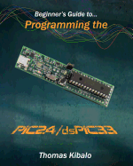 Beginner's Guide to Programming the PIC24/dsPIC33: Using the Microstick and Microchip C Compiler for PIC24 and dsPIC33