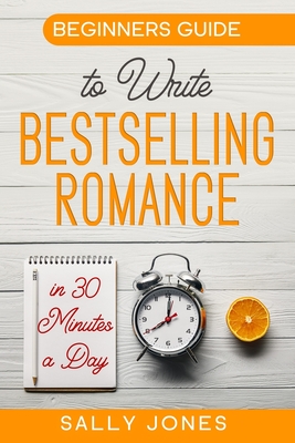 Beginners Guide: To Write A Bestselling Romance In 30 Minutes A Day - Jones, Sally