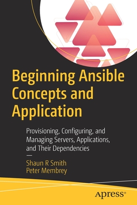 Beginning Ansible Concepts and Application: Provisioning, Configuring, and Managing Servers, Applications, and Their Dependencies - Smith, Shaun R, and Membrey, Peter