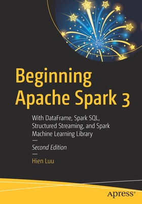 Beginning Apache Spark 3: With Dataframe, Spark Sql, Structured Streaming, and Spark Machine Learning Library - Luu, Hien