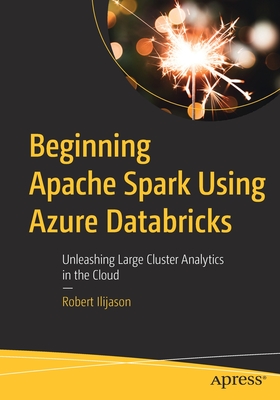 Beginning Apache Spark Using Azure Databricks: Unleashing Large Cluster Analytics in the Cloud - Ilijason, Robert