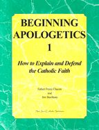Beginning Apologetics 1: How to Explain and Defend the Catholic Faith