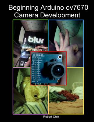 Beginning Arduino ov7670 Camera Development - Chin, Robert