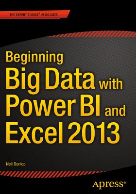 Beginning Big Data with Power BI and Excel 2013: Big Data Processing and Analysis Using PowerBI in Excel 2013 - Dunlop, Neil
