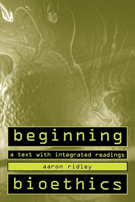 Beginning Bioethics: A Text with Integrated Readings - Ridley, Aaron