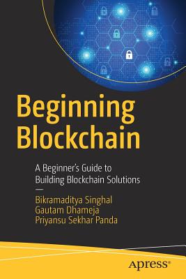 Beginning Blockchain: A Beginner's Guide to Building Blockchain Solutions - Singhal, Bikramaditya, and Dhameja, Gautam, and Panda, Priyansu Sekhar