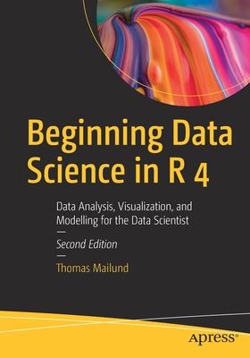 Beginning Data Science in R 4: Data Analysis, Visualization, and Modelling for the Data Scientist - Mailund, Thomas