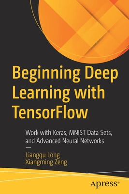 Beginning Deep Learning with TensorFlow: Work with Keras, MNIST Data Sets, and Advanced Neural Networks - Long, Liangqu, and Zeng, Xiangming
