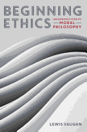 Beginning Ethics: An Introduction to Moral Philosophy