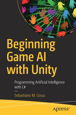 Beginning Game AI with Unity: Programming Artificial Intelligence with C# - Cossu, Sebastiano M