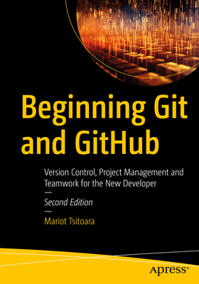 Beginning Git and Github: Version Control, Project Management and Teamwork for the New Developer - Tsitoara, Mariot