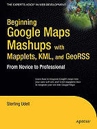 Beginning Google Maps Mashups with Mapplets, KML, and GeoRSS: From Novice to Professional