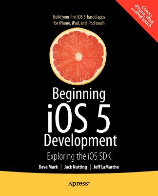 Beginning iOS 5 Development: Exploring the iOS SDK - Mark, David, and Nutting, Jack, and LaMarche, Jeff