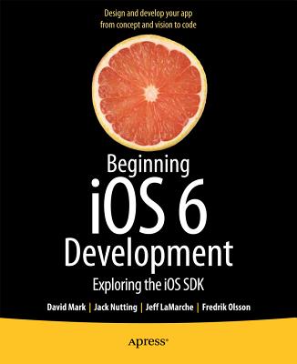 Beginning iOS 6 Development: Exploring the iOS SDK - Mark, David, and Nutting, Jack, and LaMarche, Jeff