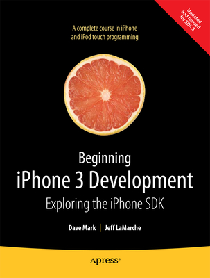 Beginning iPhone 3 Development: Exploring the iPhone SDK - Mark, David, and LaMarche, Jeff