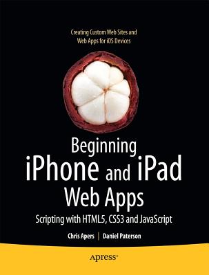 Beginning iPhone and iPad Web Apps: Scripting with HTML5, CSS3, and JavaScript - Apers, Chris, and Paterson, Daniel